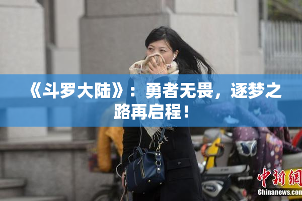 《斗罗大陆》：勇者无畏，逐梦之路再启程！