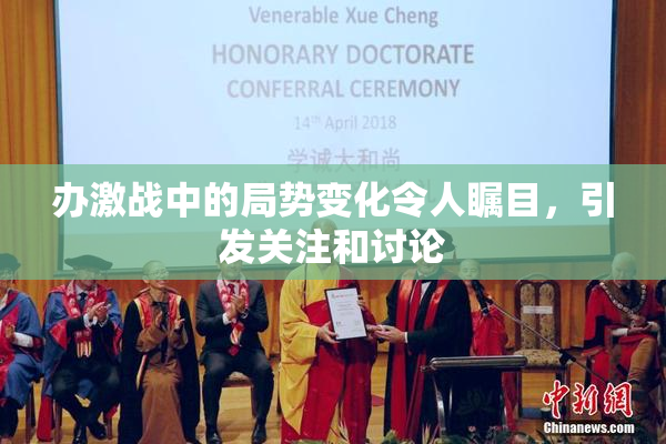 办激战中的局势变化令人瞩目，引发关注和讨论