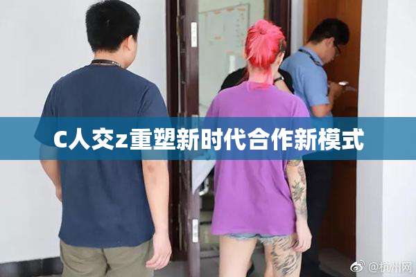 C人交z重塑新时代合作新模式