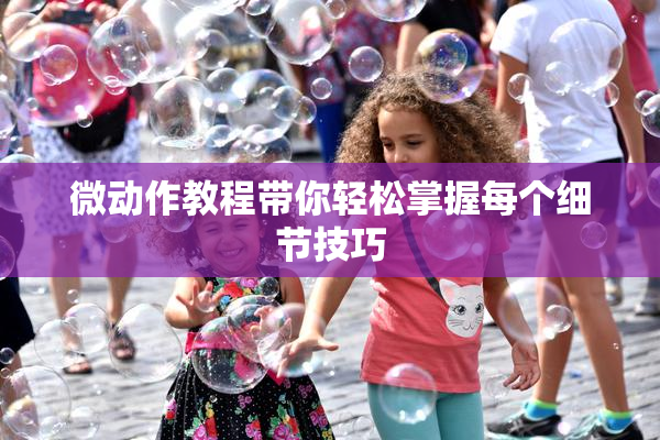 微动作教程带你轻松掌握每个细节技巧