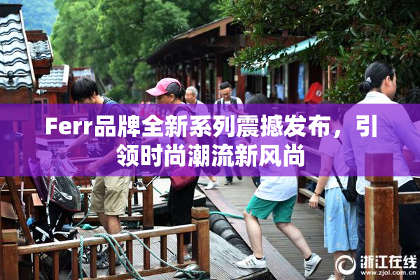 Ferr品牌全新系列震撼发布，引领时尚潮流新风尚