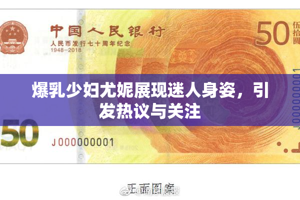 爆乳少妇尤妮展现迷人身姿，引发热议与关注