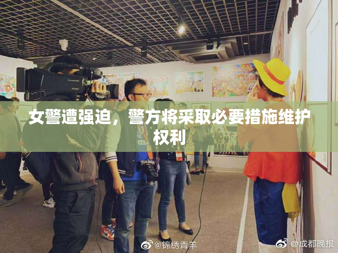 女警遭强迫，警方将采取必要措施维护权利