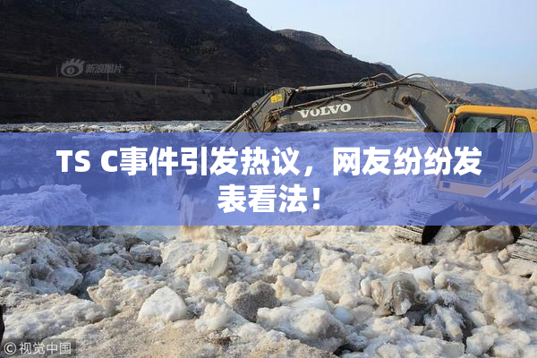 TS C事件引发热议，网友纷纷发表看法！
