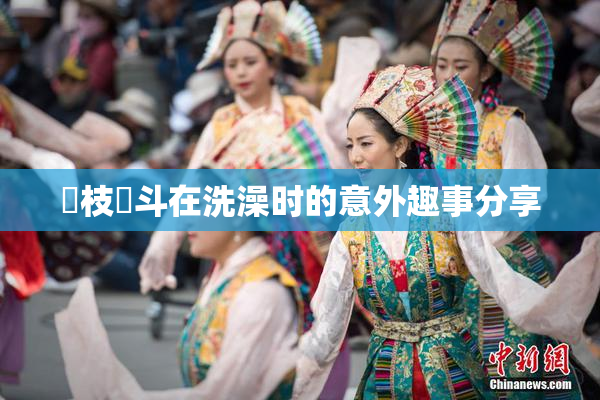 狛枝凪斗在洗澡时的意外趣事分享