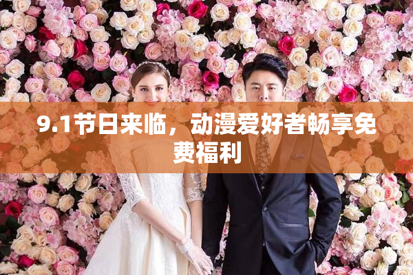 9.1节日来临，动漫爱好者畅享免费福利
