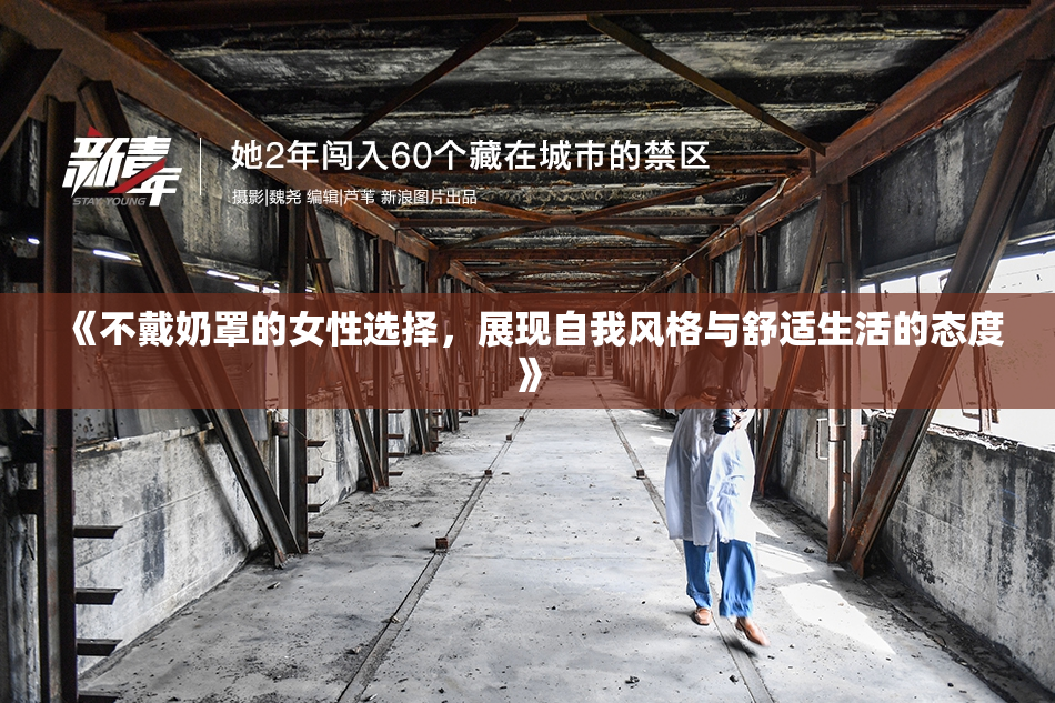 《不戴奶罩的女性选择，展现自我风格与舒适生活的态度》