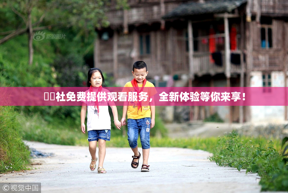 擼擼社免费提供观看服务，全新体验等你来享！