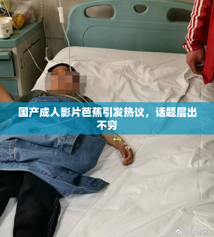国产成人影片芭蕉引发热议，话题层出不穷