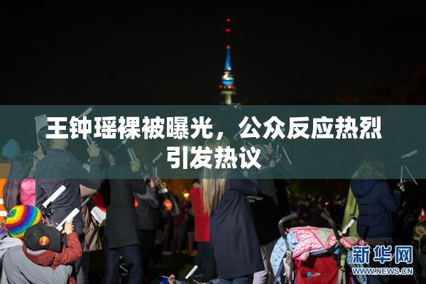 王钟瑶裸被曝光，公众反应热烈引发热议