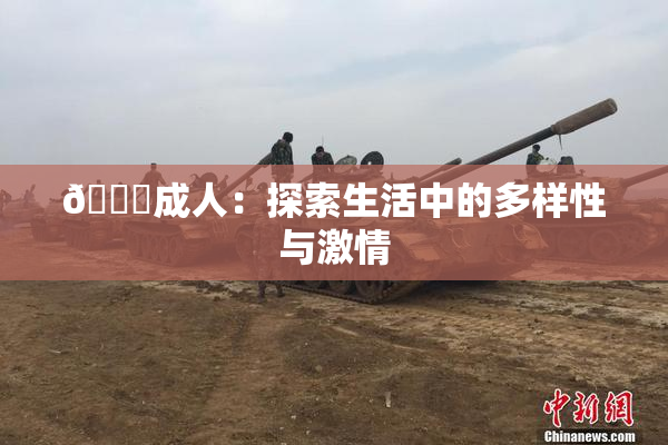 🔞成人：探索生活中的多样性与激情