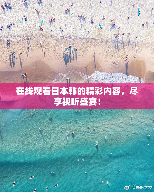 在线观看日本韩的精彩内容，尽享视听盛宴！