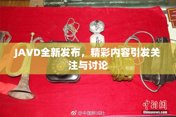 JAVD全新发布，精彩内容引发关注与讨论