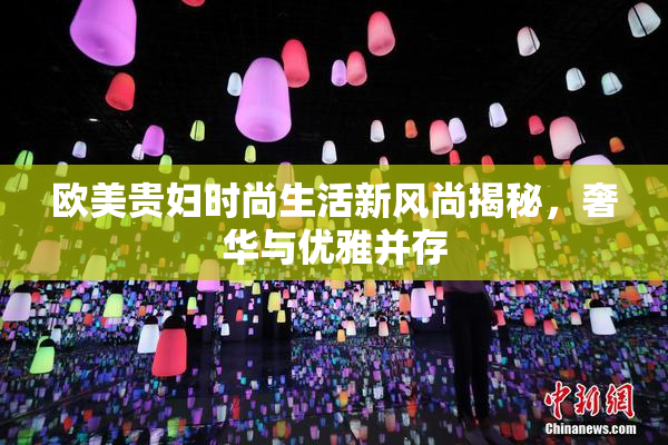 欧美贵妇时尚生活新风尚揭秘，奢华与优雅并存