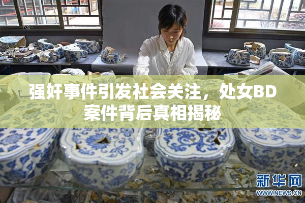 强奸事件引发社会关注，处女BD案件背后真相揭秘