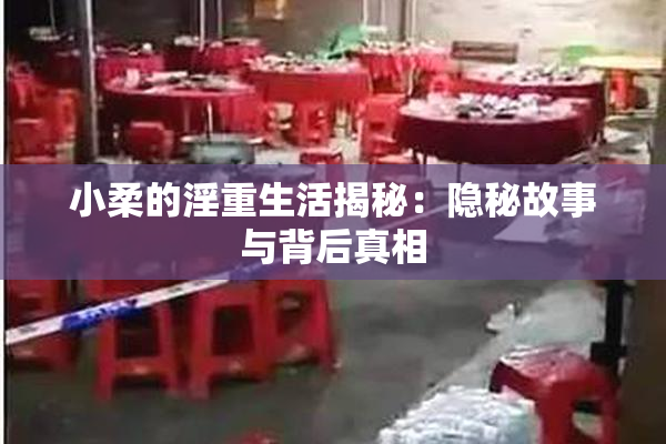 小柔的淫重生活揭秘：隐秘故事与背后真相