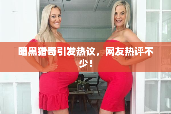 暗黑猎奇引发热议，网友热评不少！