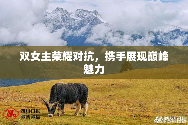 双女主荣耀对抗，携手展现巅峰魅力