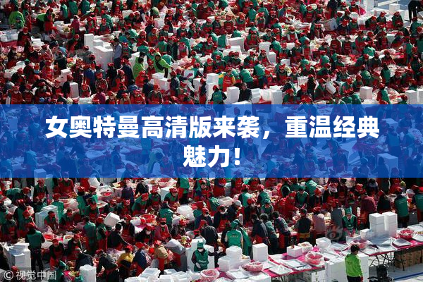 女奥特曼高清版来袭，重温经典魅力！