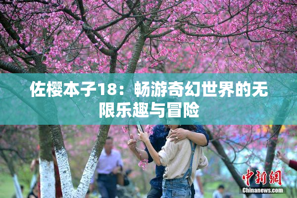 佐樱本子18：畅游奇幻世界的无限乐趣与冒险
