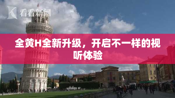 全黄H全新升级，开启不一样的视听体验