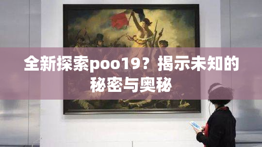 全新探索poo19？揭示未知的秘密与奥秘