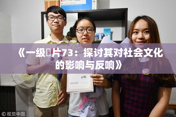 《一级婬片73：探讨其对社会文化的影响与反响》