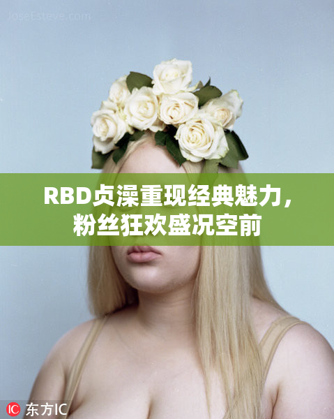 RBD贞澡重现经典魅力，粉丝狂欢盛况空前