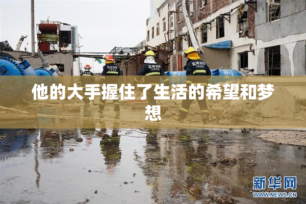 他的大手握住了生活的希望和梦想
