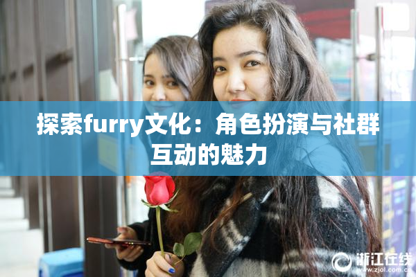 探索furry文化：角色扮演与社群互动的魅力