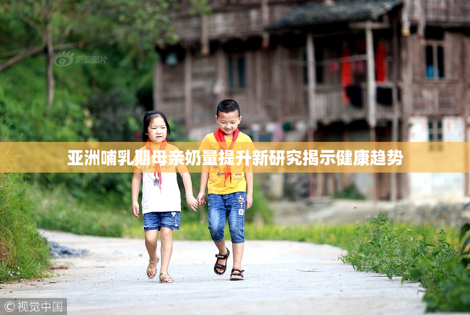 亚洲哺乳期母亲奶量提升新研究揭示健康趋势