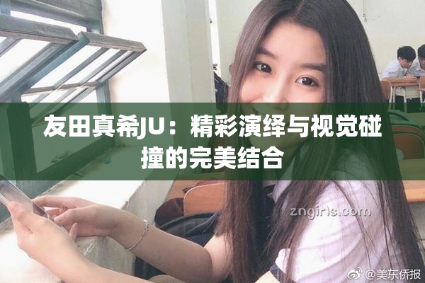 友田真希JU：精彩演绎与视觉碰撞的完美结合