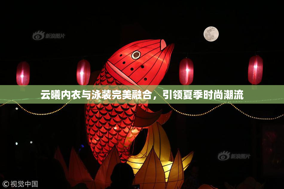 云曦内衣与泳装完美融合，引领夏季时尚潮流