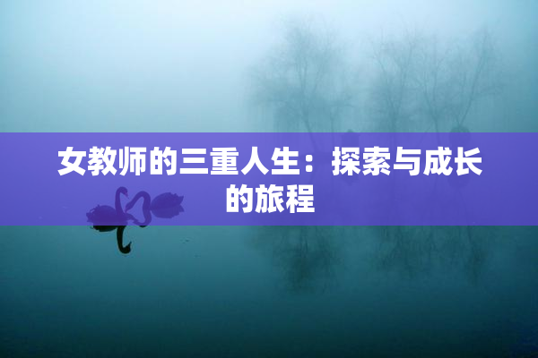 女教师的三重人生：探索与成长的旅程