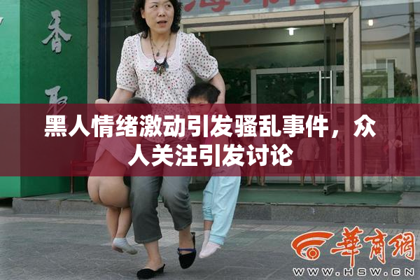黑人情绪激动引发骚乱事件，众人关注引发讨论