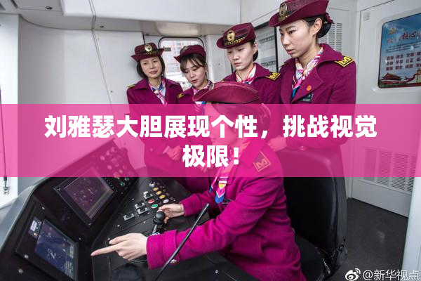 刘雅瑟大胆展现个性，挑战视觉极限！