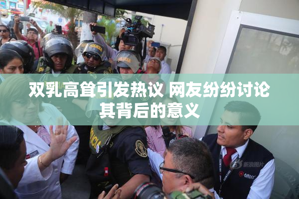 双乳高耸引发热议 网友纷纷讨论其背后的意义