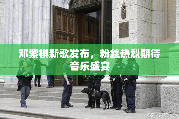 邓紫棋新歌发布，粉丝热烈期待音乐盛宴