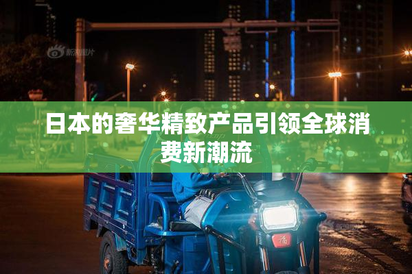 日本的奢华精致产品引领全球消费新潮流