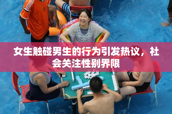 女生触碰男生的行为引发热议，社会关注性别界限