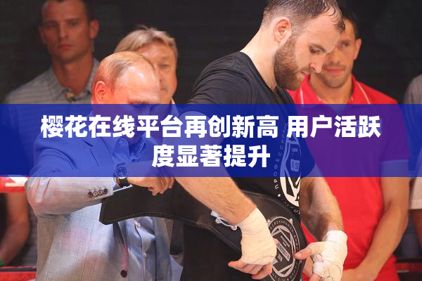樱花在线平台再创新高 用户活跃度显著提升