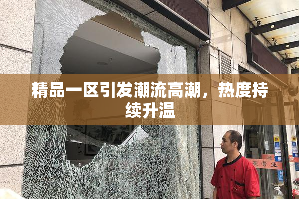 精品一区引发潮流高潮，热度持续升温