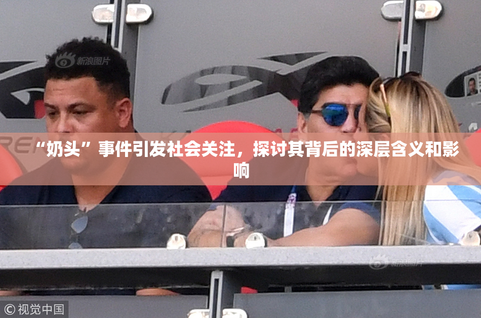 “奶头”事件引发社会关注，探讨其背后的深层含义和影响