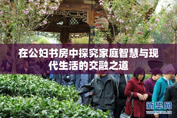 在公妇书房中探究家庭智慧与现代生活的交融之道