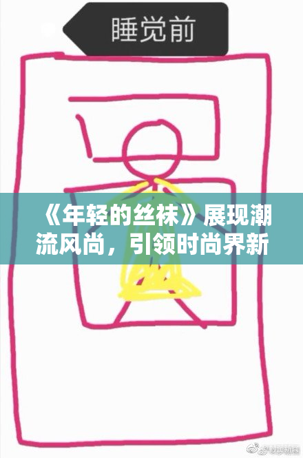 《年轻的丝袜》展现潮流风尚，引领时尚界新潮流！