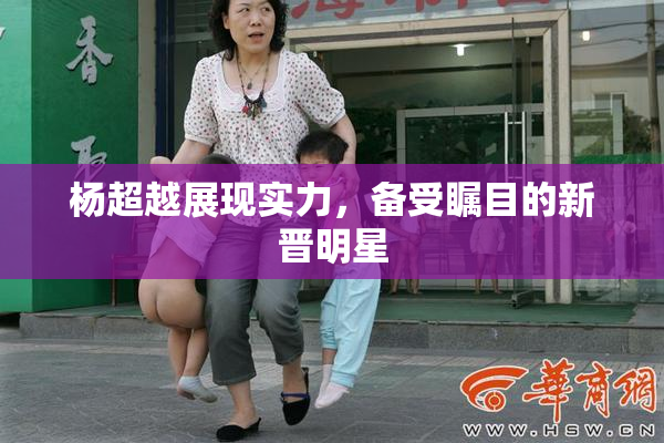 杨超越展现实力，备受瞩目的新晋明星