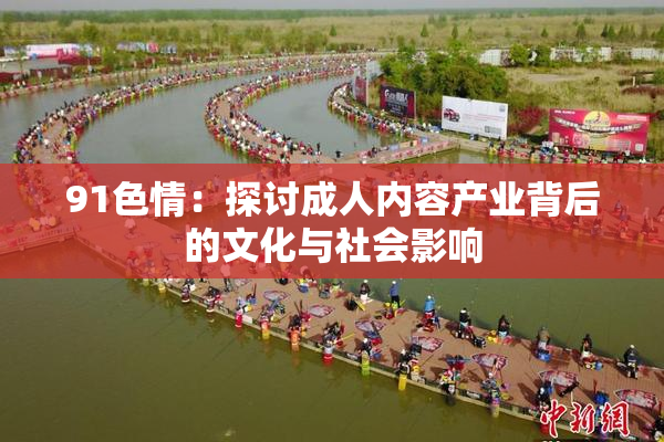 91色情：探讨成人内容产业背后的文化与社会影响