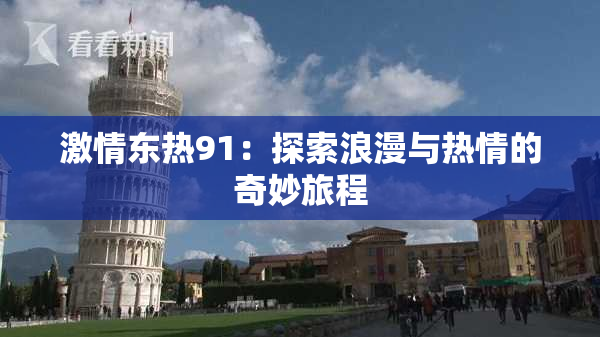 激情东热91：探索浪漫与热情的奇妙旅程
