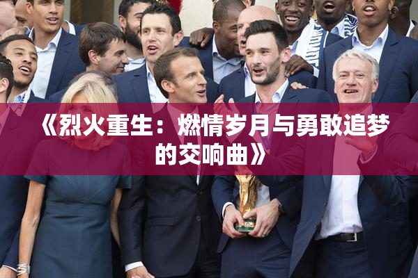 《烈火重生：燃情岁月与勇敢追梦的交响曲》