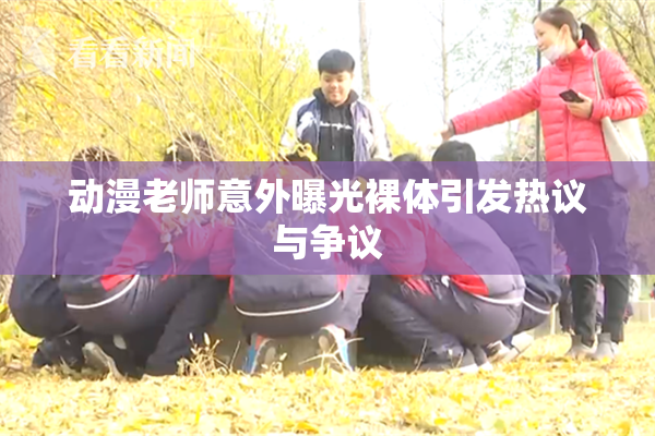 动漫老师意外曝光裸体引发热议与争议